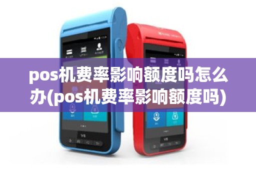 pos机费率影响额度吗怎么办(pos机费率影响额度吗)