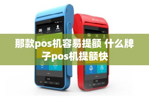 那款pos机容易提额 什么牌子pos机提额快