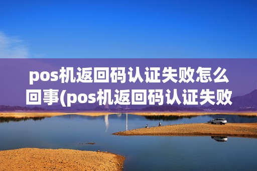pos机返回码认证失败怎么回事(pos机返回码认证失败)