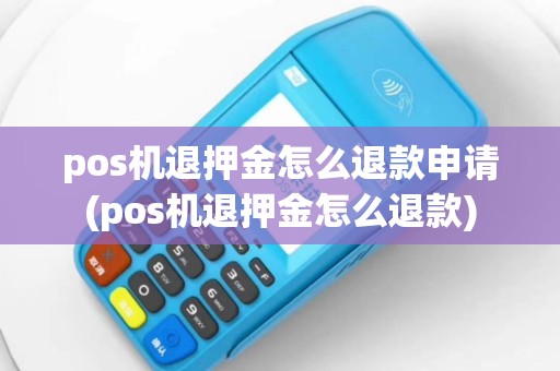 pos机退押金怎么退款申请(pos机退押金怎么退款)