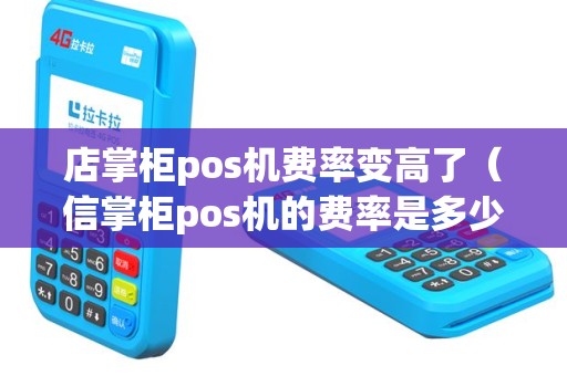 店掌柜pos机费率变高了（信掌柜pos机的费率是多少）
