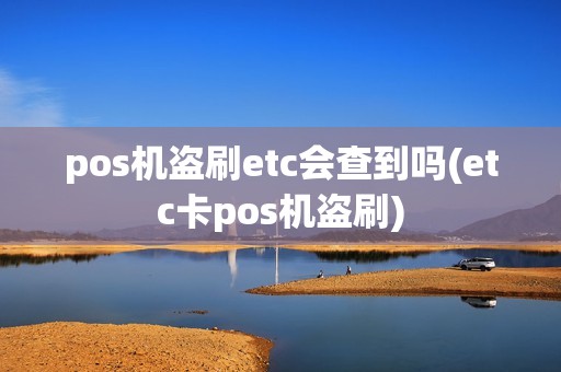 pos机盗刷etc会查到吗(etc卡pos机盗刷)