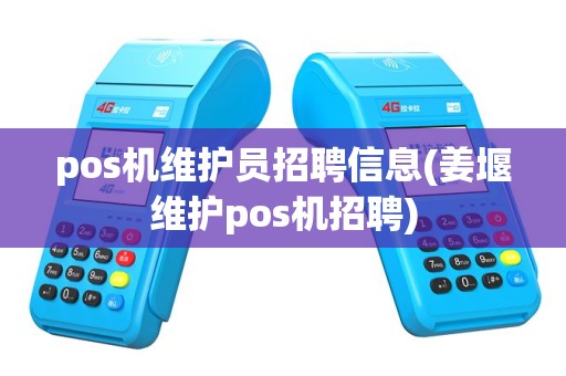 pos机维护员招聘信息(姜堰维护pos机招聘)