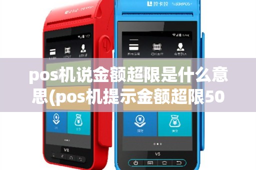pos机说金额超限是什么意思(pos机提示金额超限50)