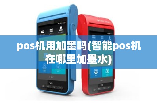 pos机用加墨吗(智能pos机在哪里加墨水)