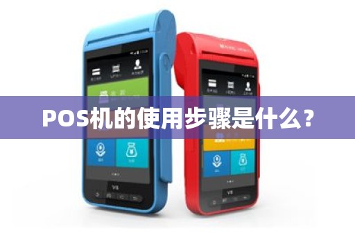 POS机的使用步骤是什么？