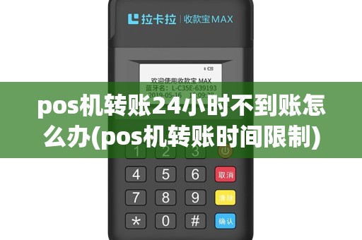 pos机转账24小时不到账怎么办(pos机转账时间限制)