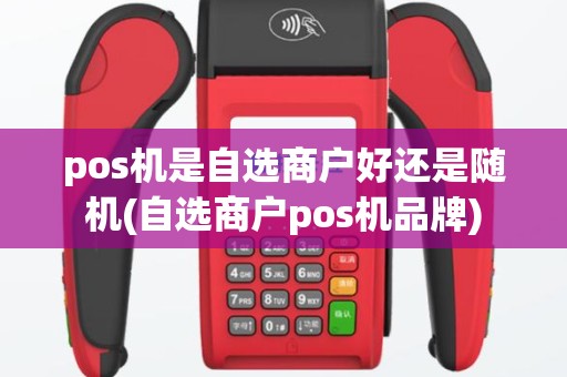 pos机是自选商户好还是随机(自选商户pos机品牌)
