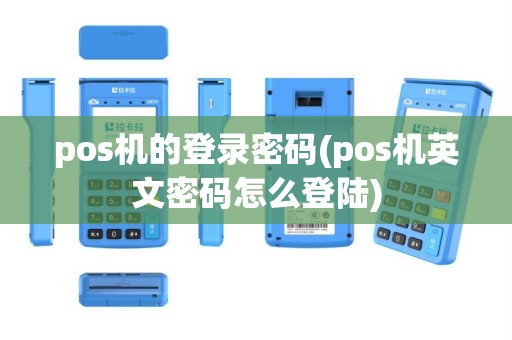 pos机的登录密码(pos机英文密码怎么登陆)