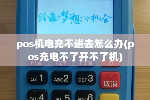 pos机电充不进去怎么办(pos充电不了开不了机)