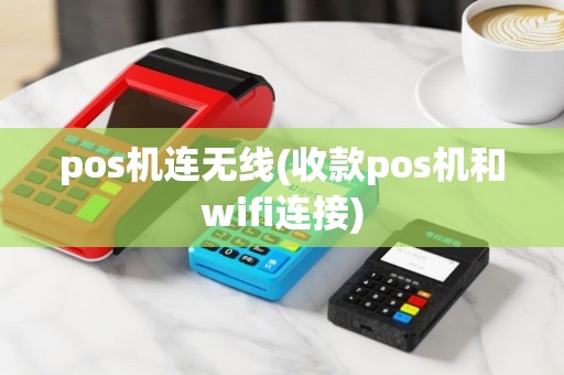 pos机连无线(收款pos机和wifi连接)