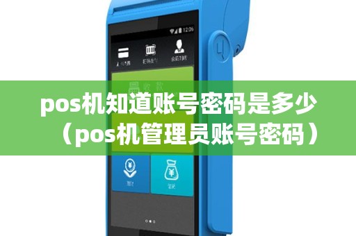 pos机知道账号密码是多少（pos机管理员账号密码）