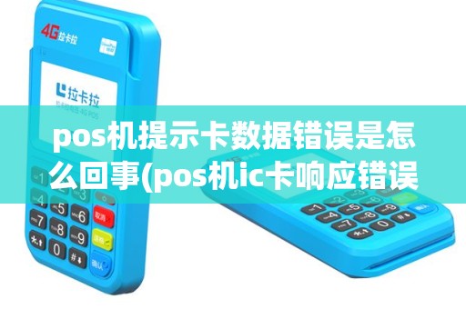 pos机提示卡数据错误是怎么回事(pos机ic卡响应错误)