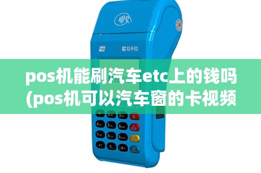 pos机能刷汽车etc上的钱吗(pos机可以汽车窗的卡视频)