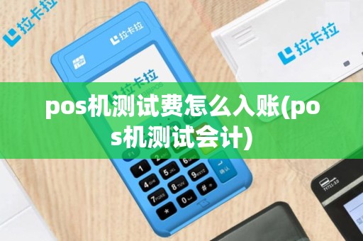 pos机测试费怎么入账(pos机测试会计)