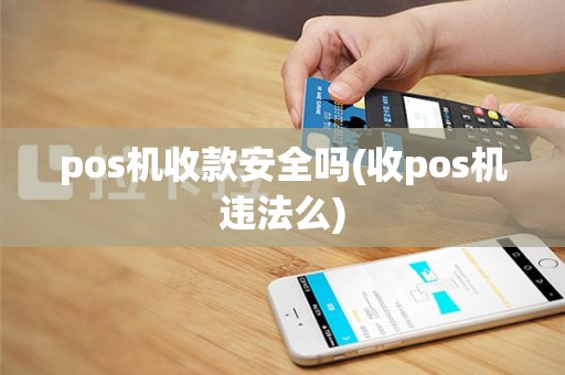 pos机收款安全吗(收pos机违法么)