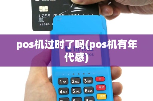 pos机过时了吗(pos机有年代感)