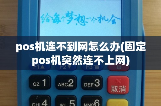 pos机连不到网怎么办(固定pos机突然连不上网)