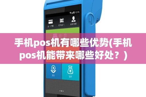 手机pos机有哪些优势(手机pos机能带来哪些好处？)