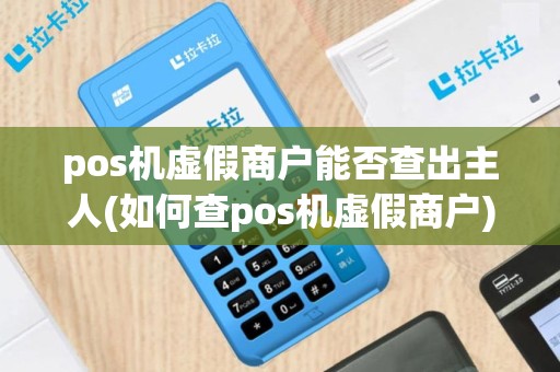 pos机虚假商户能否查出主人(如何查pos机虚假商户)
