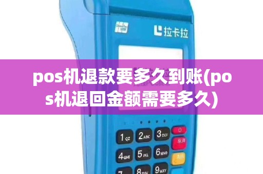 pos机退款要多久到账(pos机退回金额需要多久)