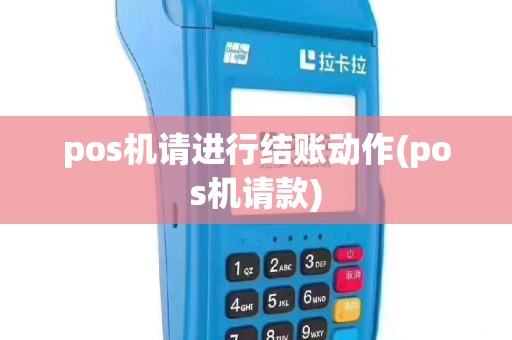pos机请进行结账动作(pos机请款)