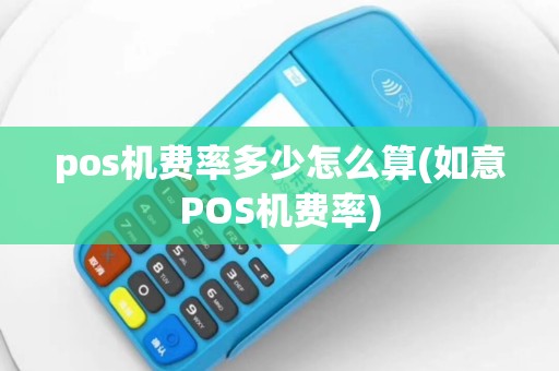 pos机费率多少怎么算(如意POS机费率)
