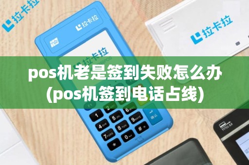 pos机老是签到失败怎么办(pos机签到电话占线)