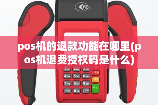 pos机的退款功能在哪里(pos机退费授权码是什么)
