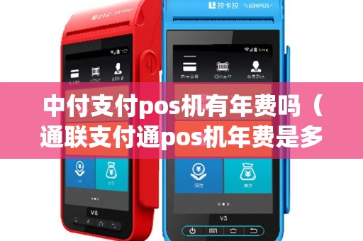 中付支付pos机有年费吗（通联支付通pos机年费是多少）