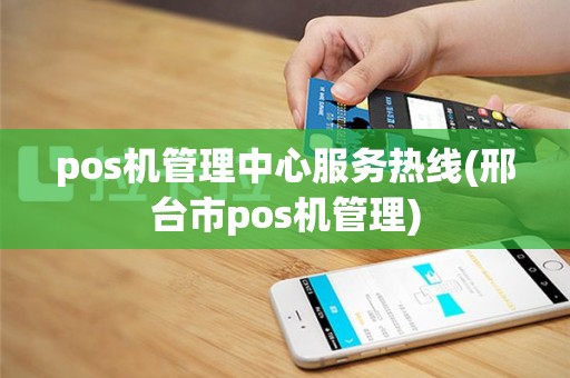 pos机管理中心服务热线(邢台市pos机管理)