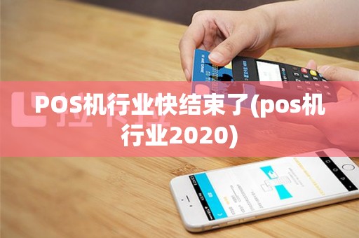 POS机行业快结束了(pos机行业2020)