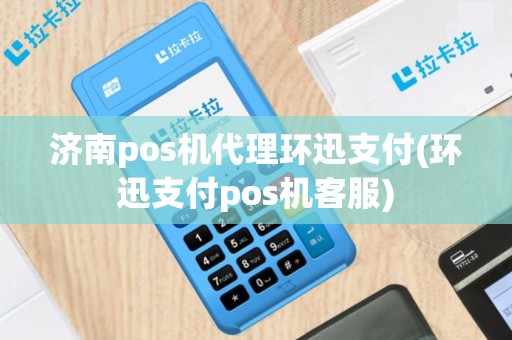 济南pos机代理环迅支付(环迅支付pos机客服)