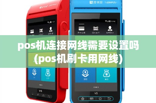 pos机连接网线需要设置吗(pos机刷卡用网线)