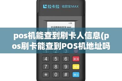 pos机能查到刷卡人信息(pos刷卡能查到POS机地址吗)