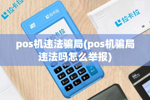 pos机违法骗局(pos机骗局违法吗怎么举报)