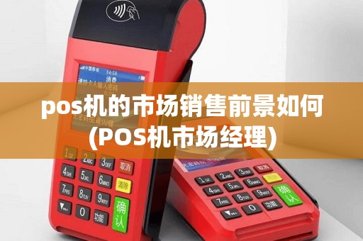 pos机的市场销售前景如何(POS机市场经理)
