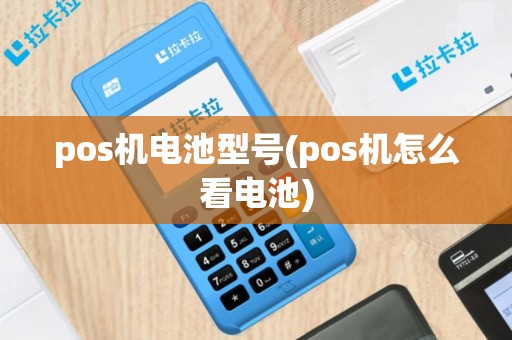 pos机电池型号(pos机怎么看电池)