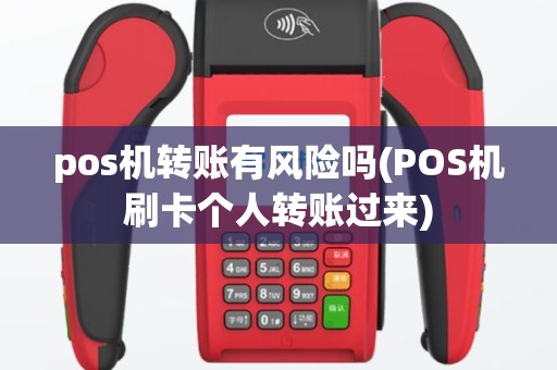 pos机转账有风险吗(POS机刷卡个人转账过来)