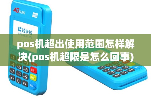 pos机超出使用范围怎样解决(pos机超限是怎么回事)