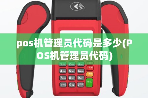 pos机管理员代码是多少(POS机管理员代码)