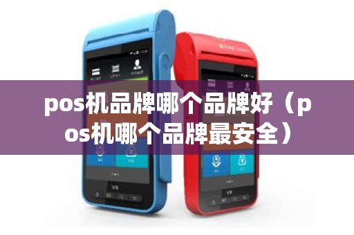 pos机品牌哪个品牌好（pos机哪个品牌最安全）