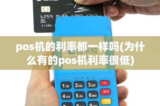 pos机的利率都一样吗(为什么有的pos机利率很低)
