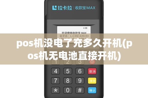 pos机没电了充多久开机(pos机无电池直接开机)