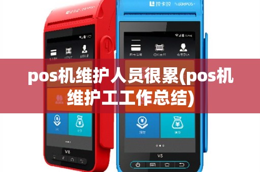 pos机维护人员很累(pos机维护工工作总结)