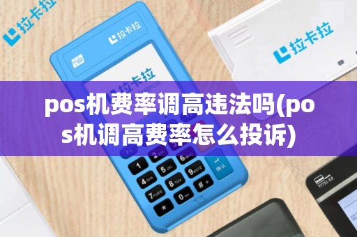 pos机费率调高违法吗(pos机调高费率怎么投诉)