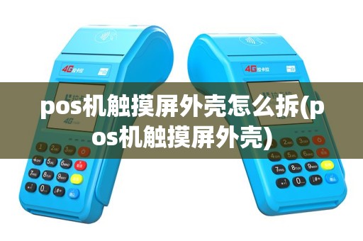 pos机触摸屏外壳怎么拆(pos机触摸屏外壳)