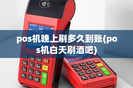 pos机晚上刷多久到账(pos机白天刷酒吧)