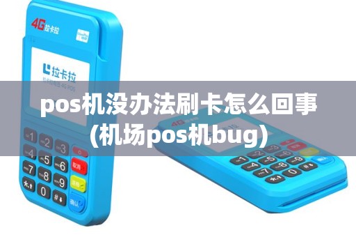 pos机没办法刷卡怎么回事(机场pos机bug)