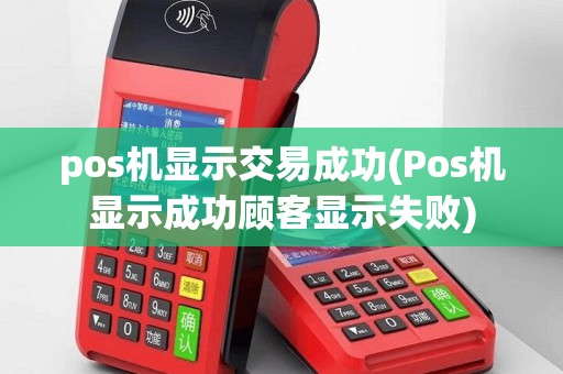 pos机显示交易成功(Pos机显示成功顾客显示失败)